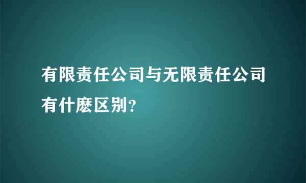 有限责任公司与无限责任公司有什麽区别？
