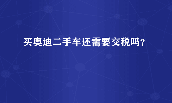买奥迪二手车还需要交税吗？