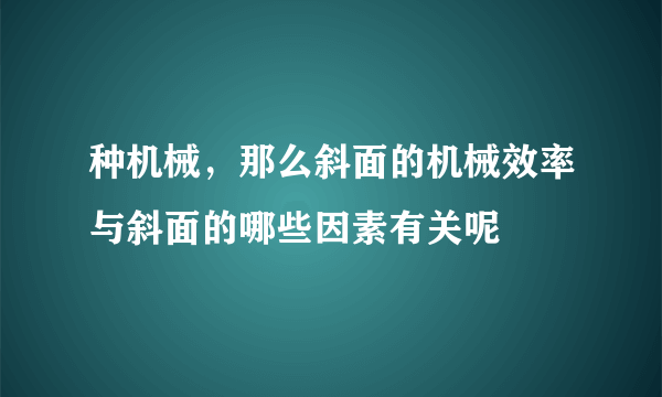 种机械，那么斜面的机械效率与斜面的哪些因素有关呢