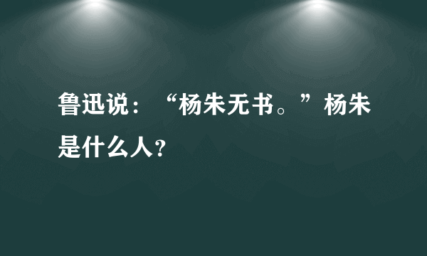 鲁迅说：“杨朱无书。”杨朱是什么人？