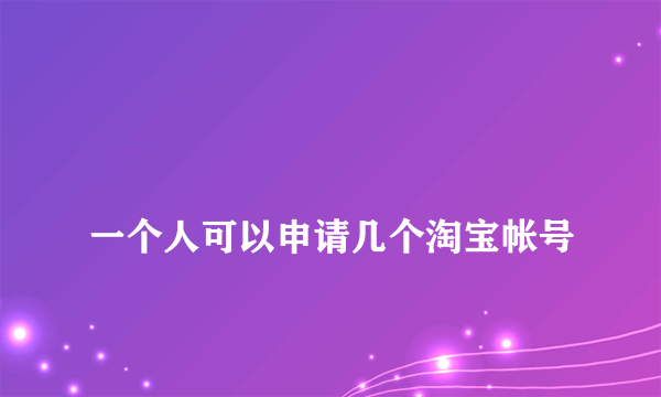 
一个人可以申请几个淘宝帐号

