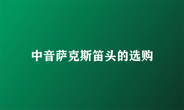 中音萨克斯笛头的选购