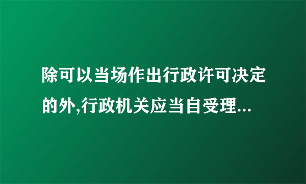 除可以当场作出行政许可决定的外,行政机关应当自受理申请之日起几天内作出行政许可决定?