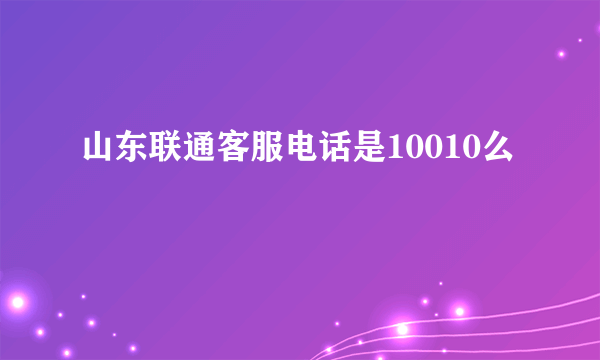 山东联通客服电话是10010么