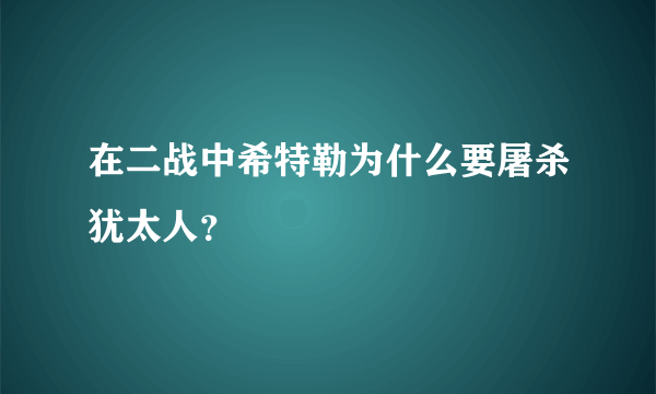 在二战中希特勒为什么要屠杀犹太人？