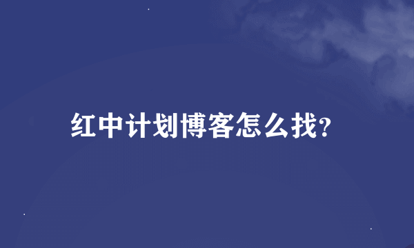 红中计划博客怎么找？