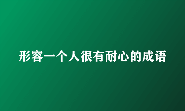 形容一个人很有耐心的成语