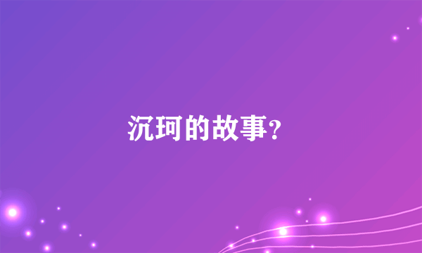 沉珂的故事？