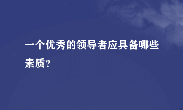 一个优秀的领导者应具备哪些素质？