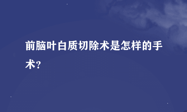 前脑叶白质切除术是怎样的手术？