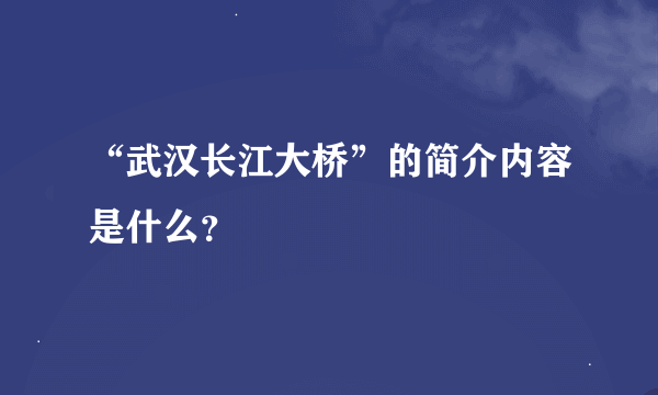 “武汉长江大桥”的简介内容是什么？