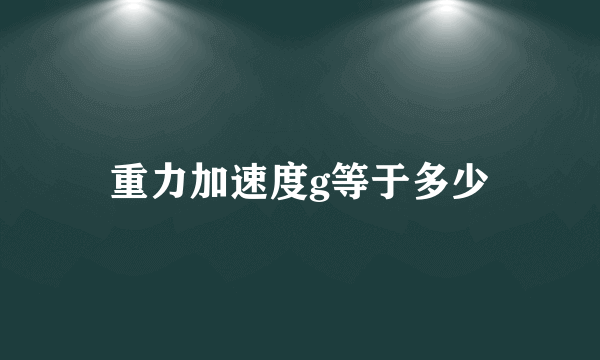 重力加速度g等于多少