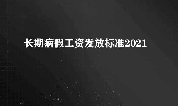 长期病假工资发放标准2021