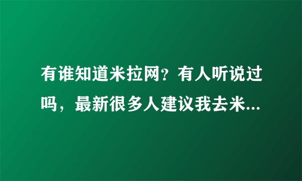 有谁知道米拉网？有人听说过吗，最新很多人建议我去米拉，究竟是个什么东西啊？