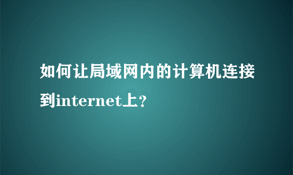如何让局域网内的计算机连接到internet上？