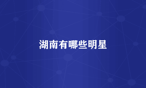 湖南有哪些明星