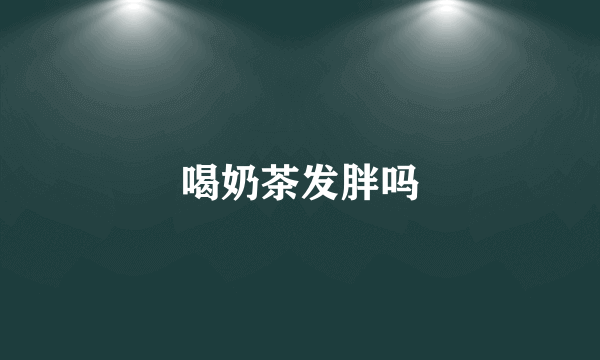 喝奶茶发胖吗