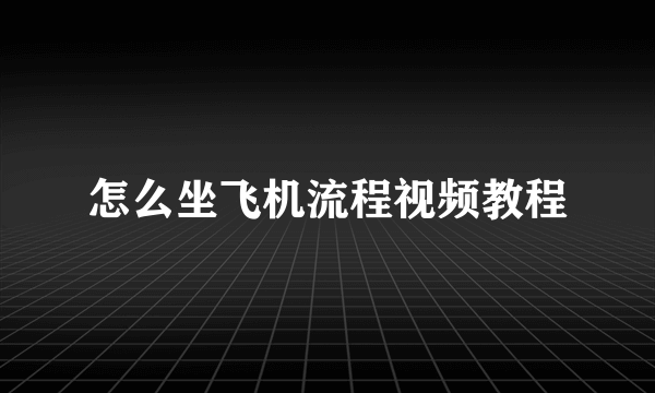 怎么坐飞机流程视频教程