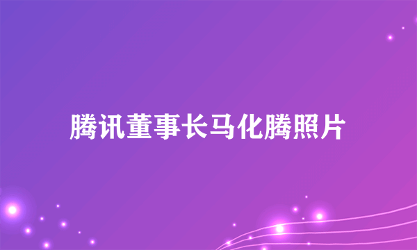腾讯董事长马化腾照片