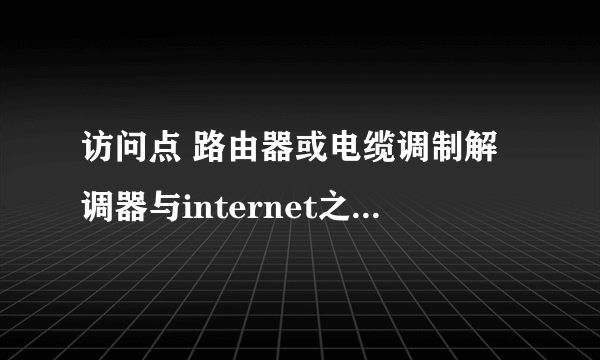 访问点 路由器或电缆调制解调器与internet之间的连接断开