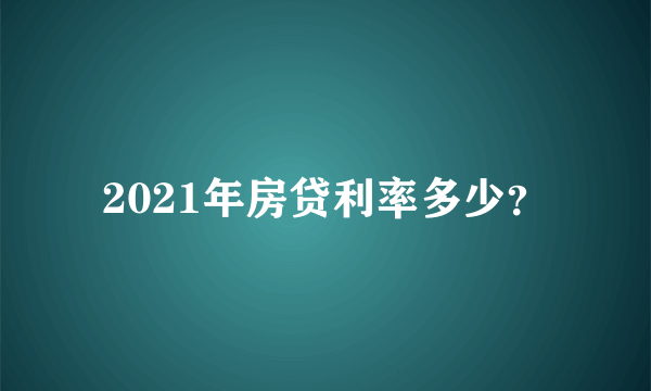 2021年房贷利率多少？