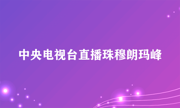 中央电视台直播珠穆朗玛峰