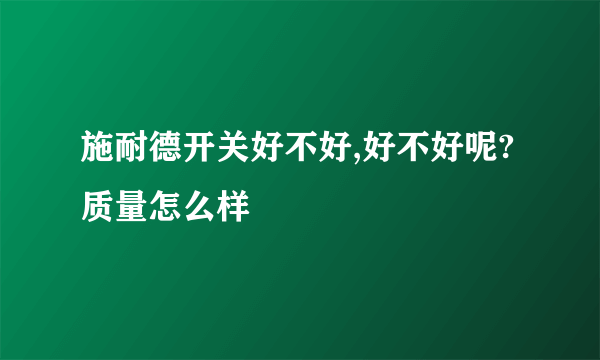 施耐德开关好不好,好不好呢?质量怎么样
