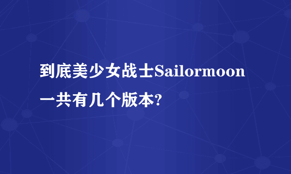 到底美少女战士Sailormoon一共有几个版本?