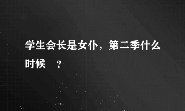 学生会长是女仆，第二季什么时候岀？