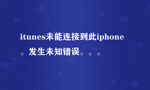 itunes未能连接到此iphone。发生未知错误。。。