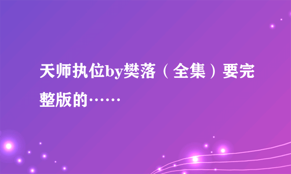 天师执位by樊落（全集）要完整版的……