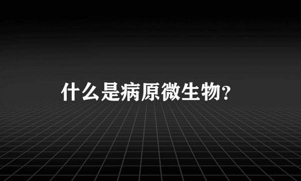 什么是病原微生物？