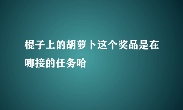 棍子上的胡萝卜这个奖品是在哪接的任务哈