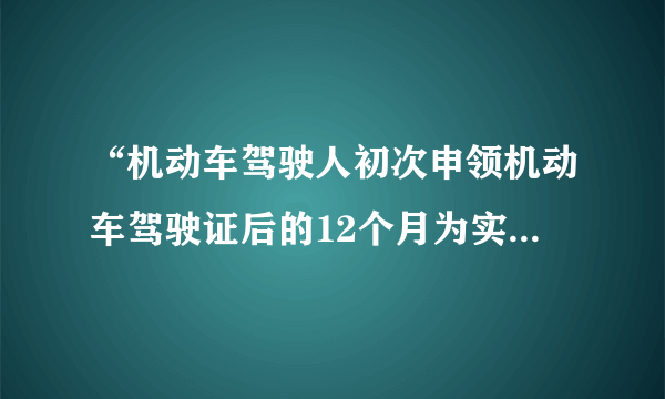 “机动车驾驶人初次申领机动车驾驶证后的12个月为实习期”是什么意思？