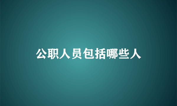 公职人员包括哪些人