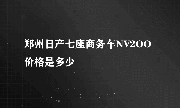 郑州日产七座商务车NV2OO价格是多少