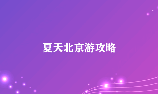 夏天北京游攻略