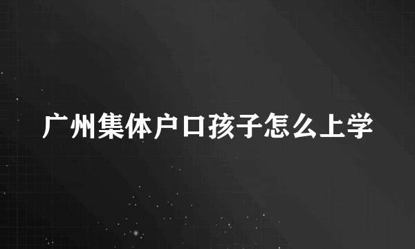 广州集体户口孩子怎么上学