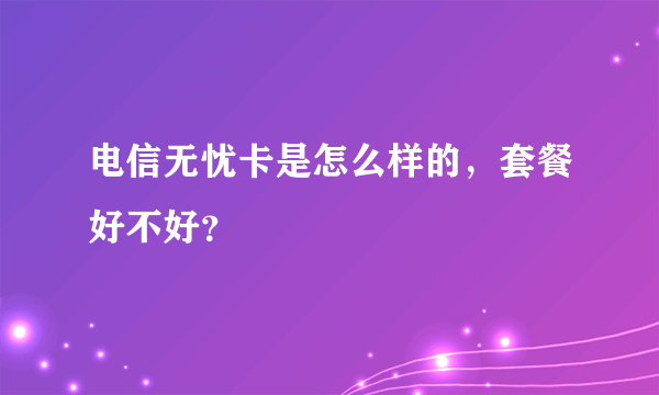 电信无忧卡是怎么样的，套餐好不好？