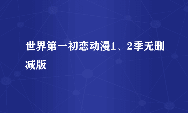 世界第一初恋动漫1、2季无删减版