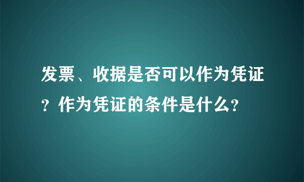 发票、收据是否可以作为凭证？作为凭证的条件是什么？
