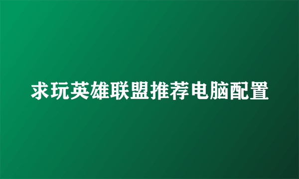求玩英雄联盟推荐电脑配置