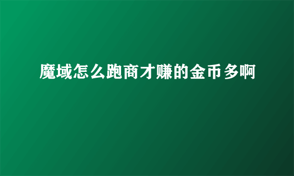 魔域怎么跑商才赚的金币多啊