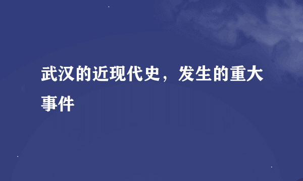 武汉的近现代史，发生的重大事件