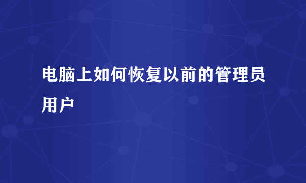 电脑上如何恢复以前的管理员用户