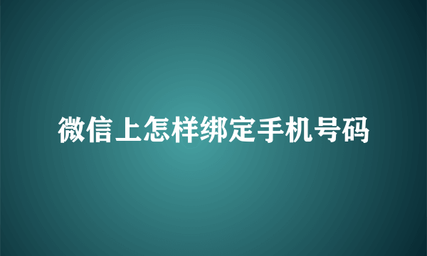 微信上怎样绑定手机号码