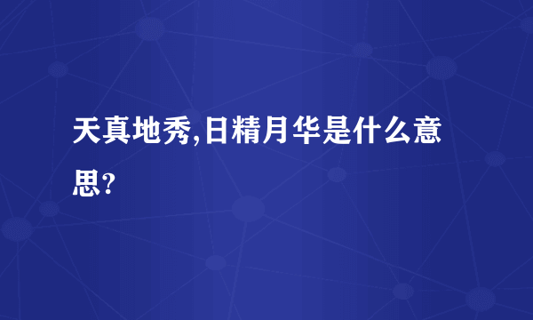 天真地秀,日精月华是什么意思?