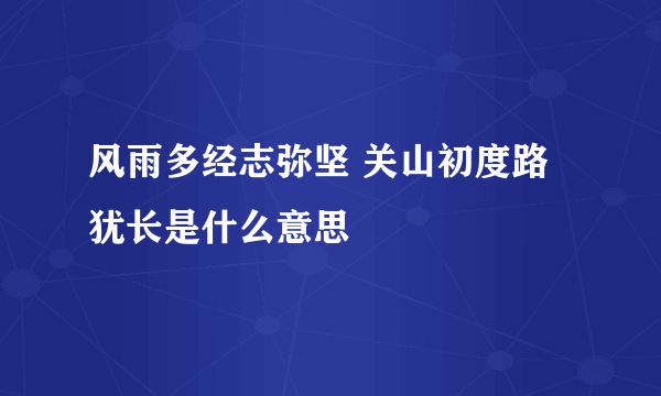 风雨多经志弥坚 关山初度路犹长是什么意思