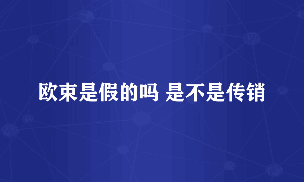 欧束是假的吗 是不是传销