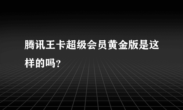 腾讯王卡超级会员黄金版是这样的吗？